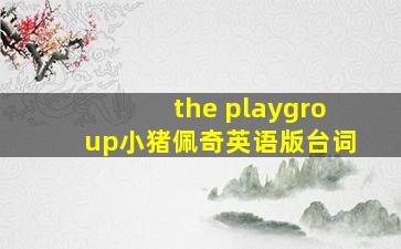 the playgroup小猪佩奇英语版台词